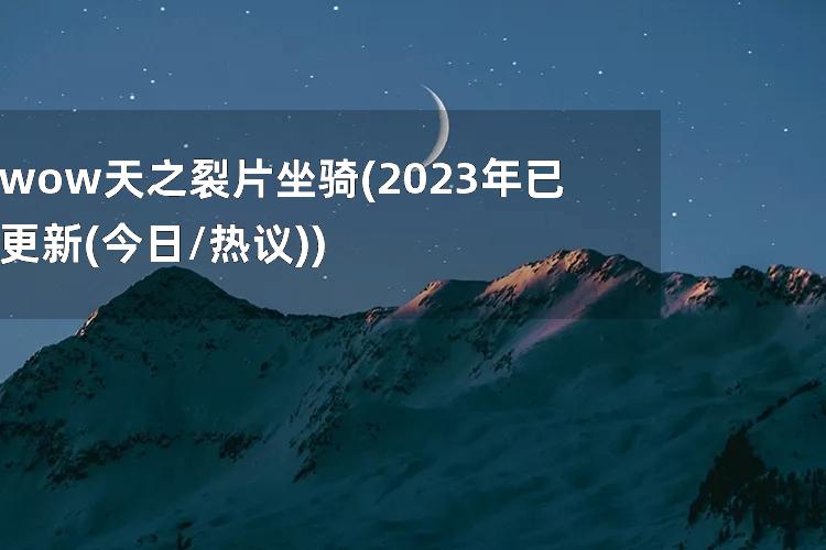wow天之裂片坐骑(2023年已更新(今日/热议))